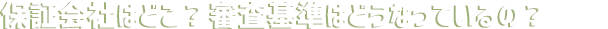 保証会社はどこ?審査基準はどうなっているの?