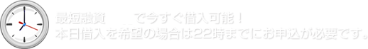 最短融資3分で今すぐ借入可能！本日借入を希望の場合は22時までにお申込が必要です。