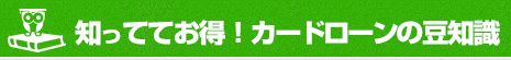 知っててお得！カードローンの豆知識